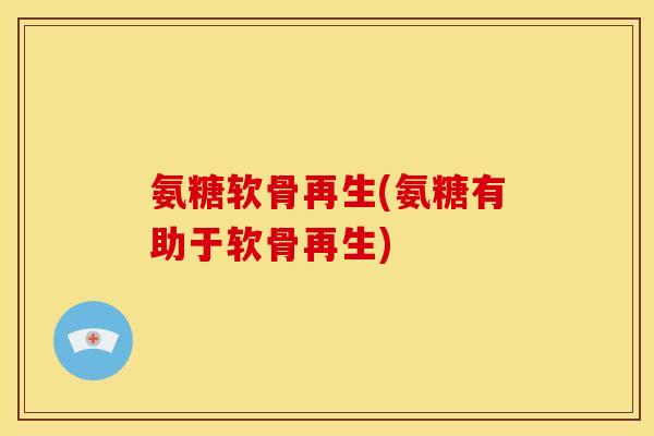 氨糖软骨再生(氨糖有助于软骨再生)