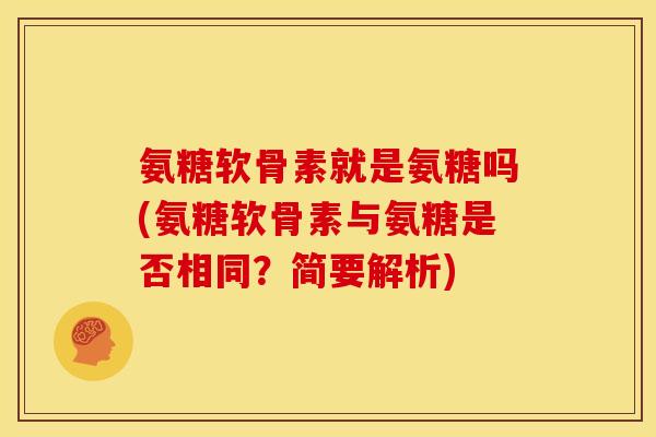 氨糖软骨素就是氨糖吗(氨糖软骨素与氨糖是否相同？简要解析)