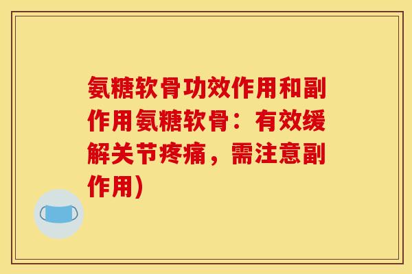 氨糖软骨功效作用和副作用氨糖软骨：有效缓解关节疼痛，需注意副作用)