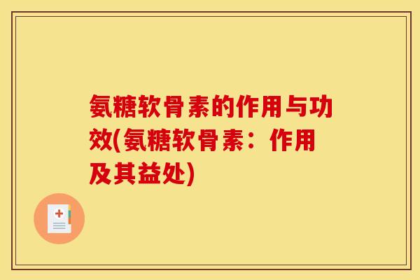 氨糖软骨素的作用与功效(氨糖软骨素：作用及其益处)