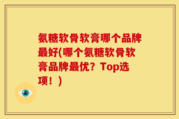 氨糖软骨软膏哪个品牌最好(哪个氨糖软骨软膏品牌最优？Top选项！)