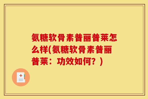 氨糖软骨素普丽普莱怎么样(氨糖软骨素普丽普莱:功效如何?) 氨糖软骨素普丽普莱怎么样(氨糖软骨素普丽普莱:功效如何?)