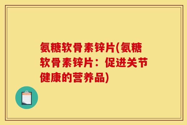 氨糖软骨素锌片(氨糖软骨素锌片：促进关节健康的营养品)