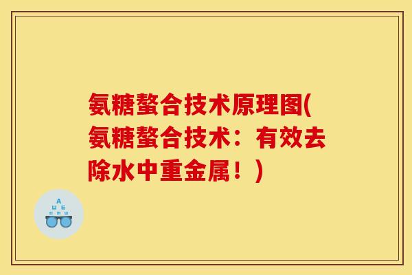 氨糖螯合技术原理图(氨糖螯合技术：有效去除水中重金属！)