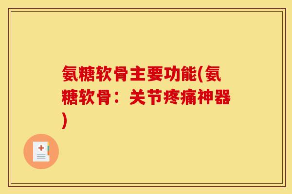 氨糖软骨主要功能(氨糖软骨：关节神器)