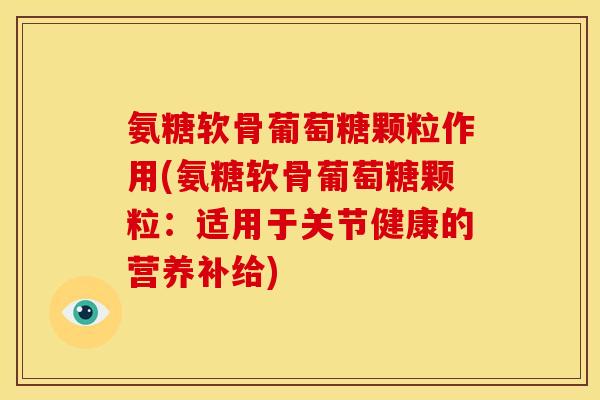 氨糖软骨葡萄糖颗粒作用(氨糖软骨葡萄糖颗粒：适用于关节健康的营养补给)