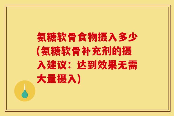 氨糖软骨食物摄入多少(氨糖软骨补充剂的摄入建议：达到效果无需大量摄入)