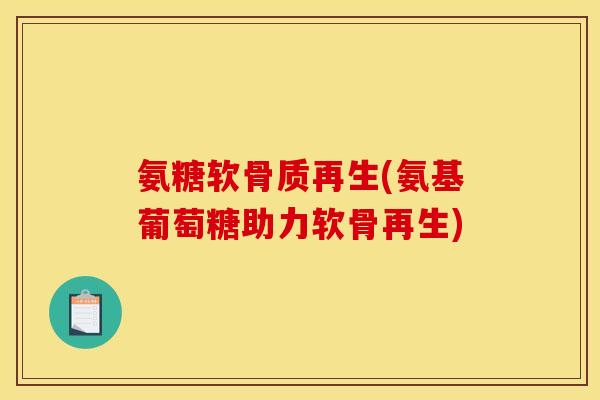 氨糖软骨质再生(氨基葡萄糖助力软骨再生) 氨糖软骨质再生(氨基葡萄糖助力软骨再生)