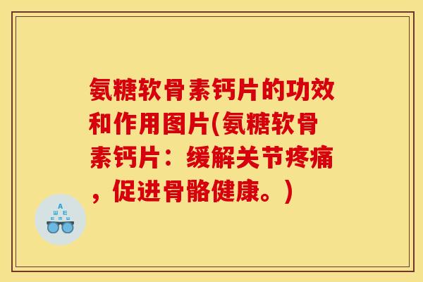 氨糖软骨素钙片的功效和作用图片(氨糖软骨素钙片：缓解关节疼痛，促进骨骼健康。)