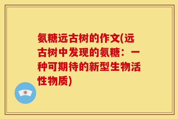 氨糖远古树的作文(远古树中发现的氨糖：一种可期待的新型生物活性物质)