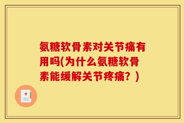 氨糖软骨素对关节痛有用吗(为什么氨糖软骨素能缓解关节?) 氨糖软骨素对关节痛有用吗(为什么氨糖软骨素能缓解关节?)
