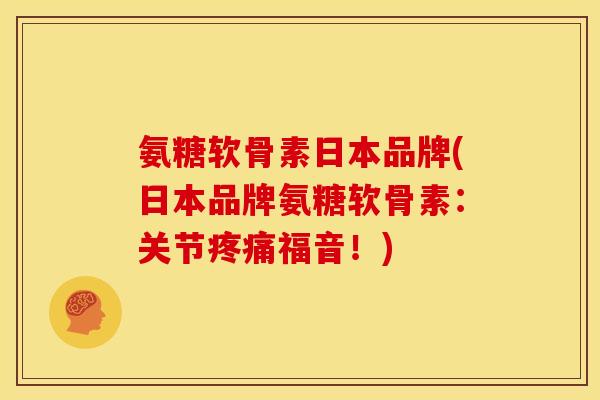 氨糖软骨素日本品牌(日本品牌氨糖软骨素：关节疼痛福音！)