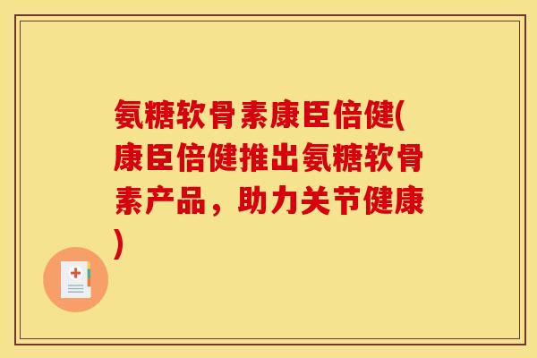 氨糖软骨素康臣倍健(康臣倍健推出氨糖软骨素产品，助力关节健康)