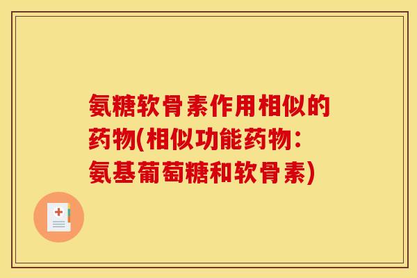 氨糖软骨素作用相似的药物(相似功能药物：氨基葡萄糖和软骨素)