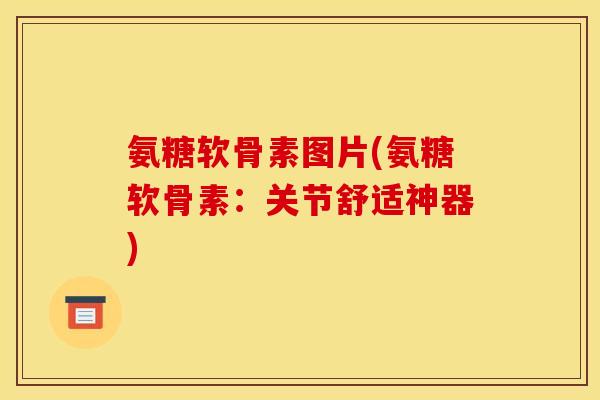 氨糖软骨素图片(氨糖软骨素：关节舒适神器)
