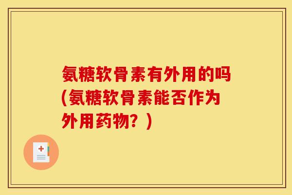 氨糖软骨素有外用的吗(氨糖软骨素能否作为外用药物？)