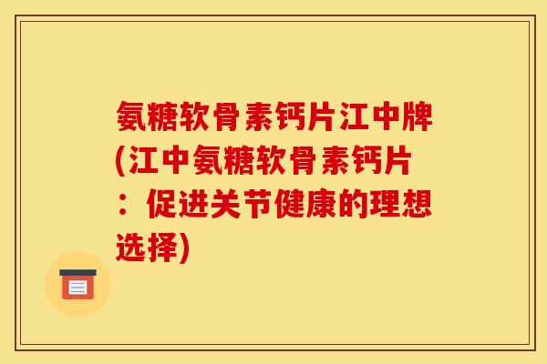 氨糖软骨素钙片江中牌(江中氨糖软骨素钙片：促进关节健康的理想选择)