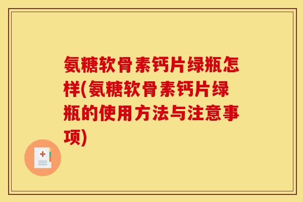氨糖软骨素钙片绿瓶怎样(氨糖软骨素钙片绿瓶的使用方法与注意事项) 氨糖软骨素钙片绿瓶怎样(氨糖软骨素钙片绿瓶的使用方法与注意事项)