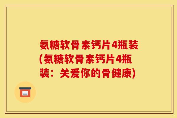 氨糖软骨素钙片4瓶装(氨糖软骨素钙片4瓶装：关爱你的骨健康)