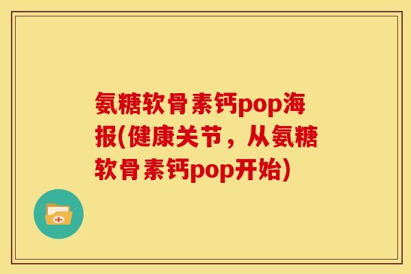 氨糖软骨素钙pop海报(健康关节，从氨糖软骨素钙pop开始)