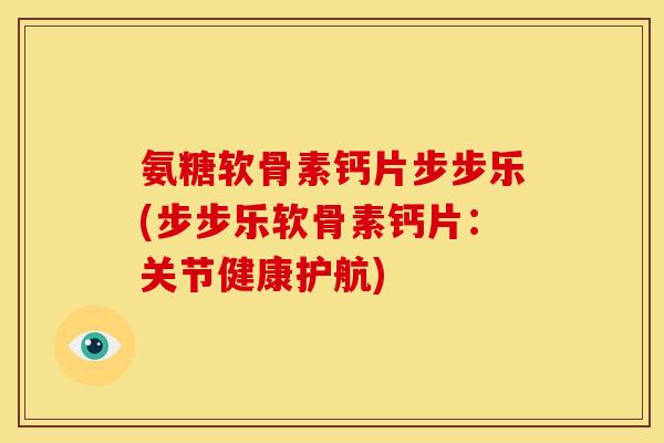 氨糖软骨素钙片步步乐(步步乐软骨素钙片:关节健康护航) 氨糖软骨素钙片步步乐(步步乐软骨素钙片:关节健康护航)