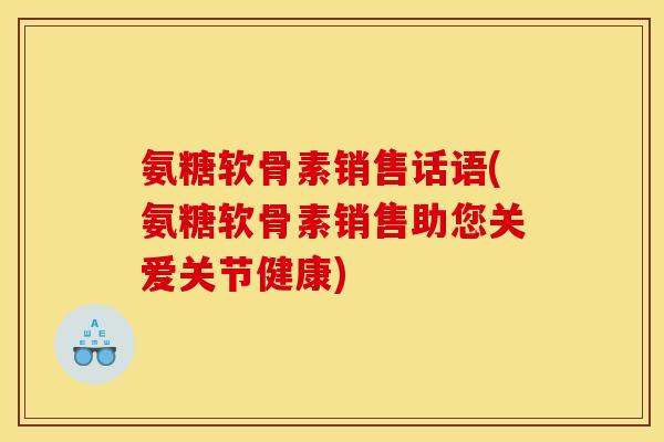 氨糖软骨素销售话语(氨糖软骨素销售助您关爱关节健康)