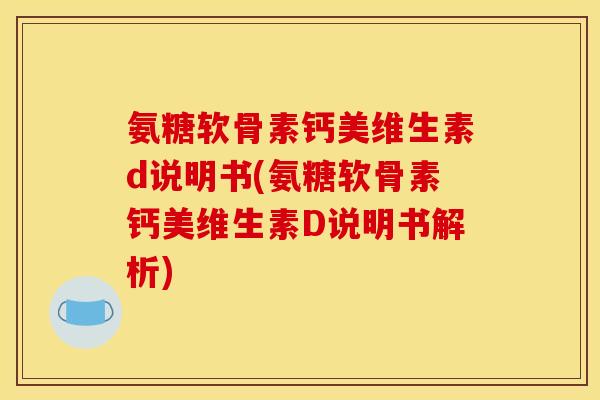 氨糖软骨素钙美维生素d说明书(氨糖软骨素钙美维生素D说明书解析) 氨糖软骨素钙美维生素d说明书(氨糖软骨素钙美维生素D说明书解析)