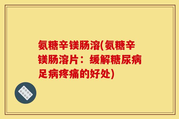 氨糖辛镁肠溶(氨糖辛镁肠溶片：缓解糖尿病足病疼痛的好处)