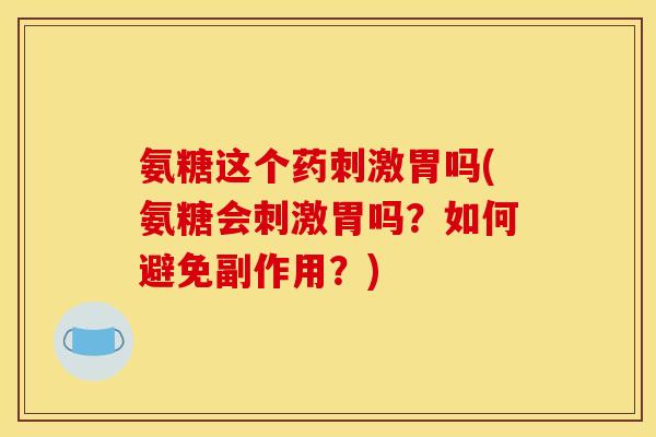 氨糖这个药刺激胃吗(氨糖会刺激胃吗？如何避免副作用？)