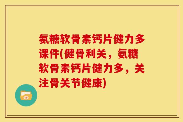 氨糖软骨素钙片健力多课件(健骨利关，氨糖软骨素钙片健力多，关注骨关节健康)