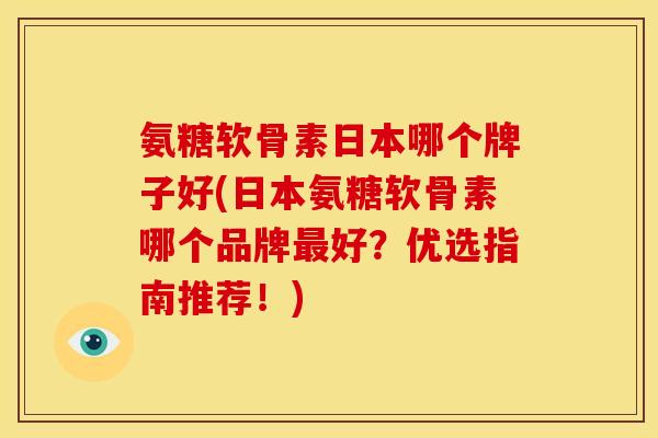 氨糖软骨素日本哪个牌子好(日本氨糖软骨素哪个品牌好?优选指南推荐!) 氨糖软骨素日本哪个牌子好(日本氨糖软骨素哪个品牌好?优选指南推荐!)