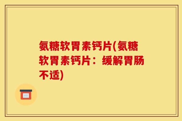 氨糖软胃素钙片(氨糖软胃素钙片：缓解胃肠不适)