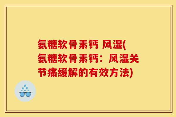 氨糖软骨素钙 风湿(氨糖软骨素钙：风湿关节痛缓解的有效方法)