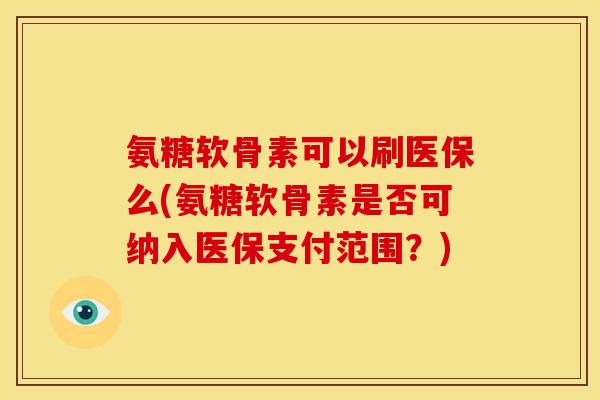 氨糖软骨素可以刷医保么(氨糖软骨素是否可纳入医保支付范围？)