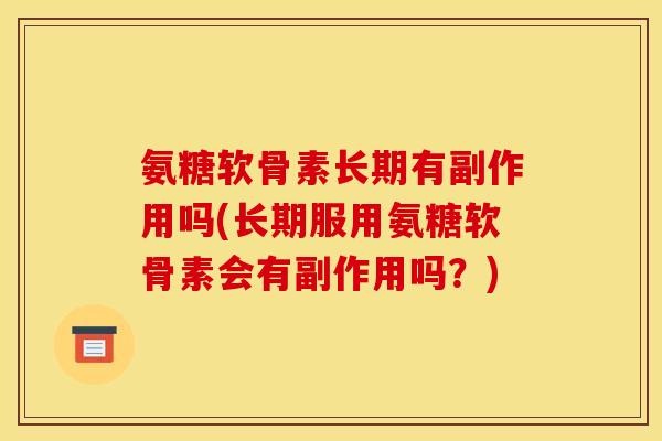 氨糖软骨素长期有副作用吗(长期服用氨糖软骨素会有副作用吗？)