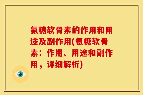 氨糖软骨素的作用和用途及副作用(氨糖软骨素：作用、用途和副作用，详细解析)