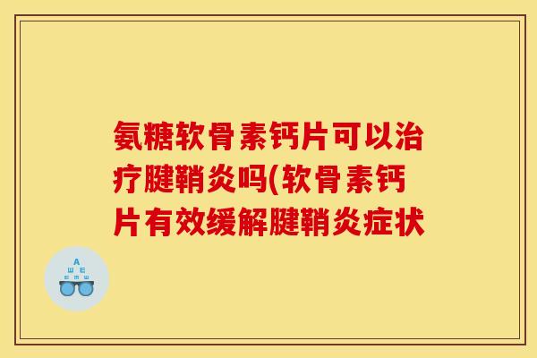 氨糖软骨素钙片可以治疗腱鞘炎吗(软骨素钙片有效缓解腱鞘炎症状