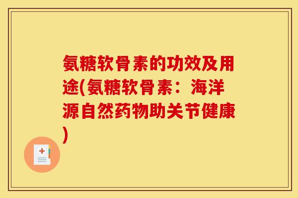 氨糖软骨素的功效及用途(氨糖软骨素：海洋源自然药物助关节健康)
