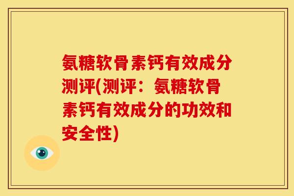 氨糖软骨素钙有效成分测评(测评：氨糖软骨素钙有效成分的功效和安全性)