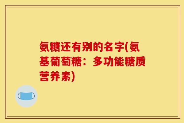 氨糖还有别的名字(氨基葡萄糖：多功能糖质营养素)