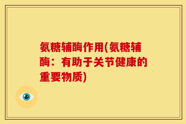 氨糖辅酶作用(氨糖辅酶：有助于关节健康的重要物质)