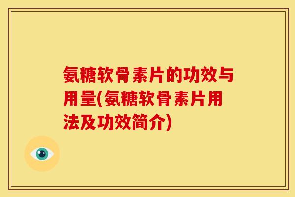 氨糖软骨素片的功效与用量(氨糖软骨素片用法及功效简介) 氨糖软骨素片的功效与用量(氨糖软骨素片用法及功效简介)