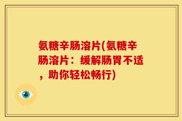 氨糖辛肠溶片(氨糖辛肠溶片:缓解肠胃不适,助你轻松畅行) 氨糖辛肠溶片(氨糖辛肠溶片:缓解肠胃不适,助你轻松畅行)