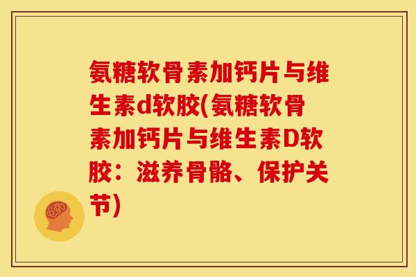 氨糖软骨素加钙片与维生素d软胶(氨糖软骨素加钙片与维生素D软胶：滋养骨骼、保护关节)