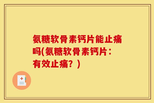 氨糖软骨素钙片能吗(氨糖软骨素钙片:有效?) 氨糖软骨素钙片能吗(氨糖软骨素钙片:有效?)