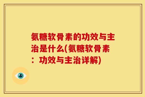 氨糖软骨素的功效与主治是什么(氨糖软骨素：功效与主治详解)