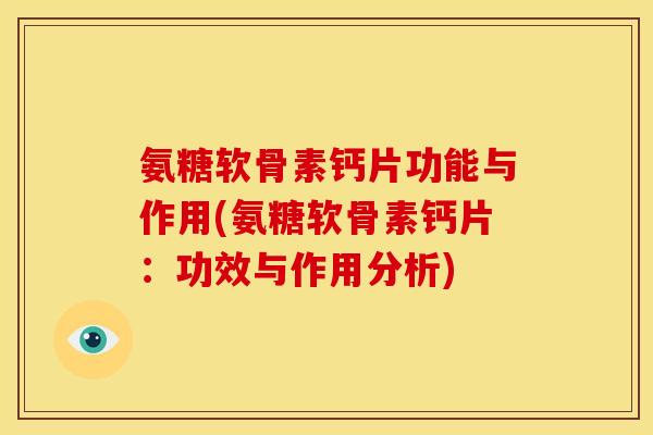 氨糖软骨素钙片功能与作用(氨糖软骨素钙片：功效与作用分析)