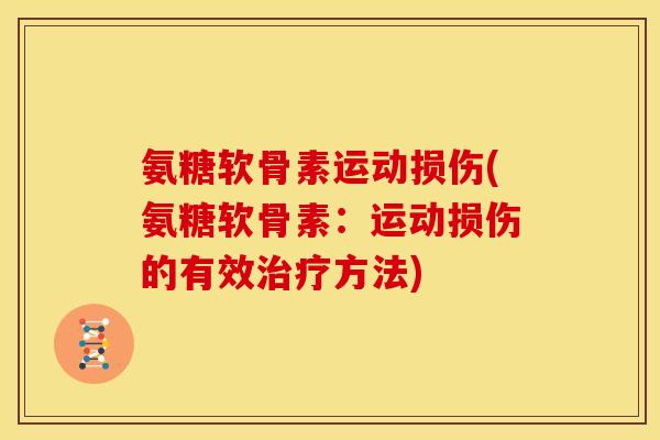 氨糖软骨素运动损伤(氨糖软骨素:运动损伤的有效方法) 氨糖软骨素运动损伤(氨糖软骨素:运动损伤的有效方法)