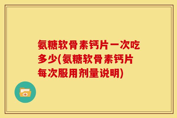 氨糖软骨素钙片一次吃多少(氨糖软骨素钙片每次服用剂量说明)