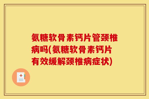 氨糖软骨素钙片管颈椎病吗(氨糖软骨素钙片有效缓解颈椎病症状)